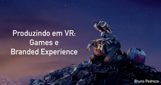 Produzindo em VR:
Games e
Branded Experience
Bruno Pedroza
 