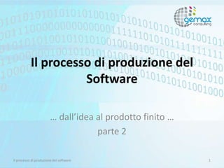 Il processo di produzione del
Software
… dall’idea al prodotto finito …
parte 2
Il processo di produzione del software 1
 