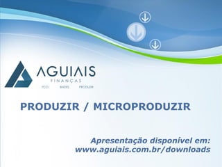 PRODUZIR / MICROPRODUZIR


         Apresentação disponível em:
       www.aguiais.com.br/downloads
        Powerpoint Templates
                               Page 1
 