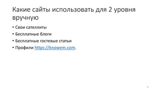 Какие сайты использовать для 2 уровня
вручную
• Свои сателлиты
• Бесплатные блоги
• Бесплатные гостевые статьи
• Профили https://knowem.com.
16
 