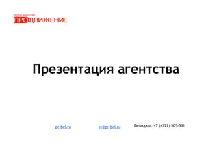 Презентация агентства
pr-bel.ru sv@pr-bel.ru Белгород: +7 (4722) 505-531
 