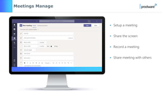 • Setup a meeting
• Share the screen
• Record a meeting
• Share meeting with others
Meetings Manage
 