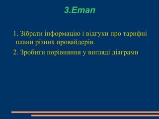 3.Етап 1. Зібрати інформацію і відгуки про тарифні плани різних провайдерів.  2. Зробити порівняння у вигляді діаграми 
