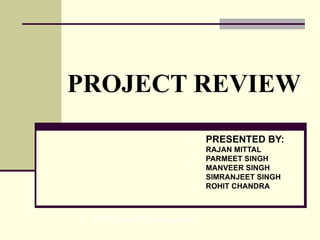 PROJECT REVIEW PRESENTED BY: RAJAN MITTAL  PARMEET SINGH  MANVEER SINGH SIMRANJEET SINGH  ROHIT CHANDRA   LMT School Of Management 