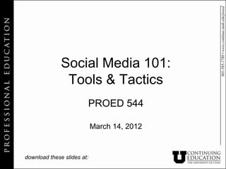 Social Media 101:
               Tools & Tactics
                        PROED 544

                            March 14, 2012



download these slides at:
 
