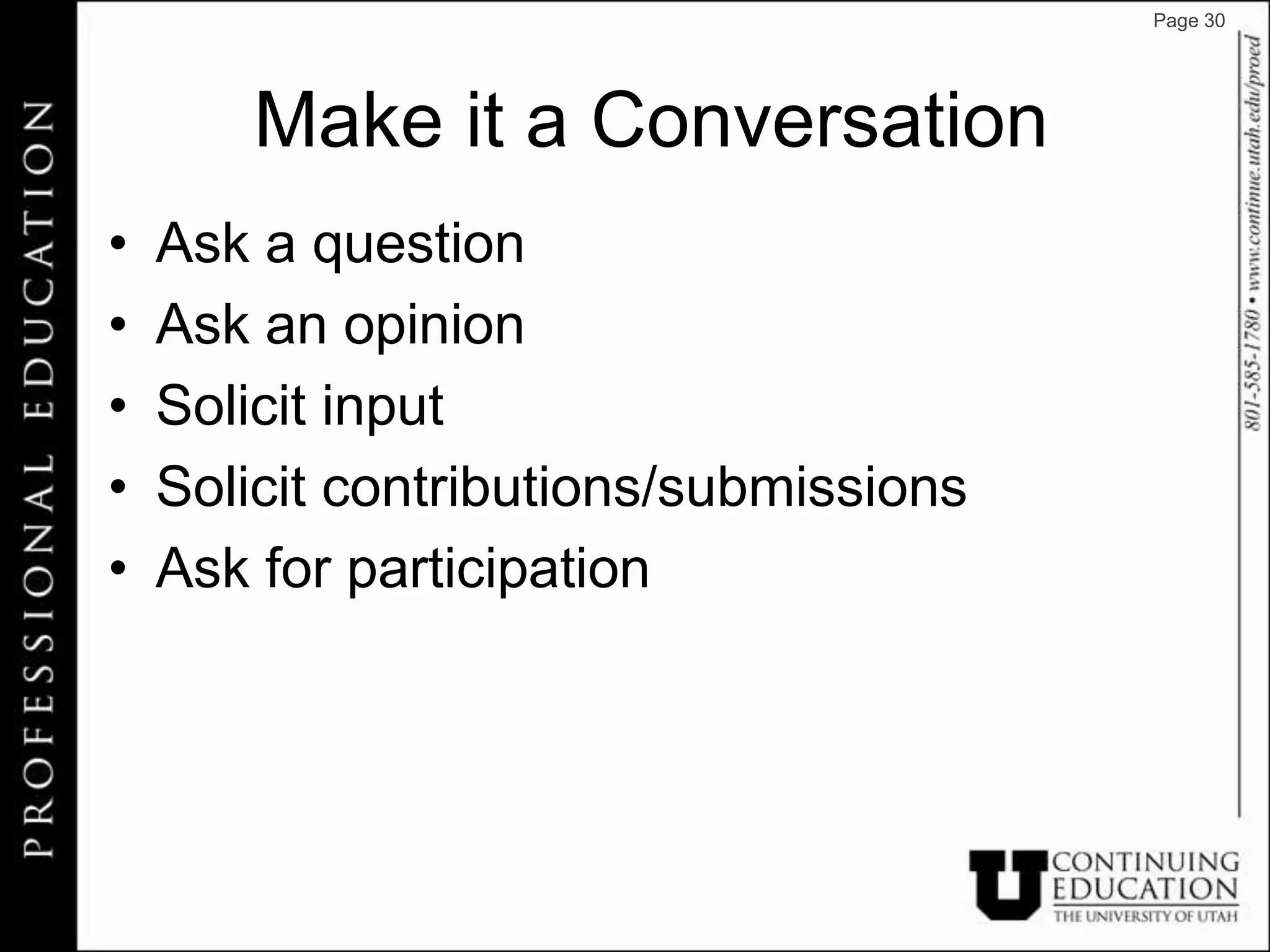 Page 30




       Make it a Conversation
•   Ask a question
•   Ask an opinion
•   Solicit input
•   Solicit contributions/submissions
•   Ask for participation
 