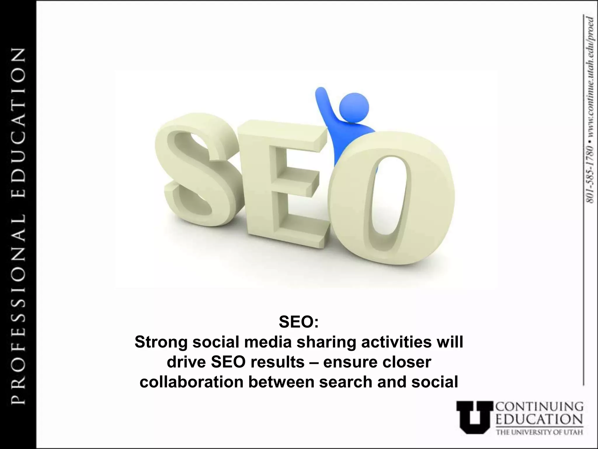 SEO:
Strong social media sharing activities will
    drive SEO results – ensure closer
collaboration between search and social
 