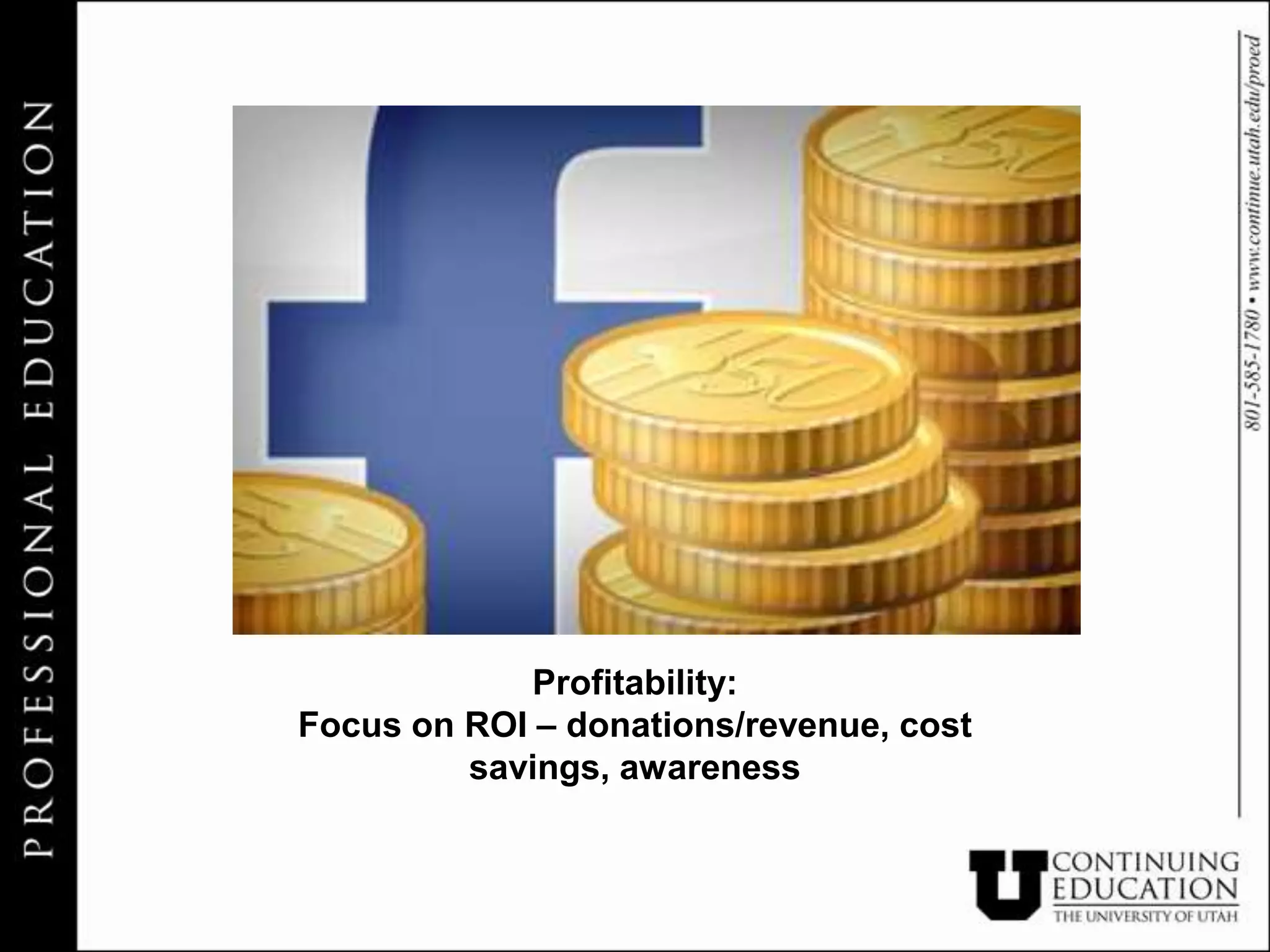 Profitability:
Focus on ROI – donations/revenue, cost
         savings, awareness
 
