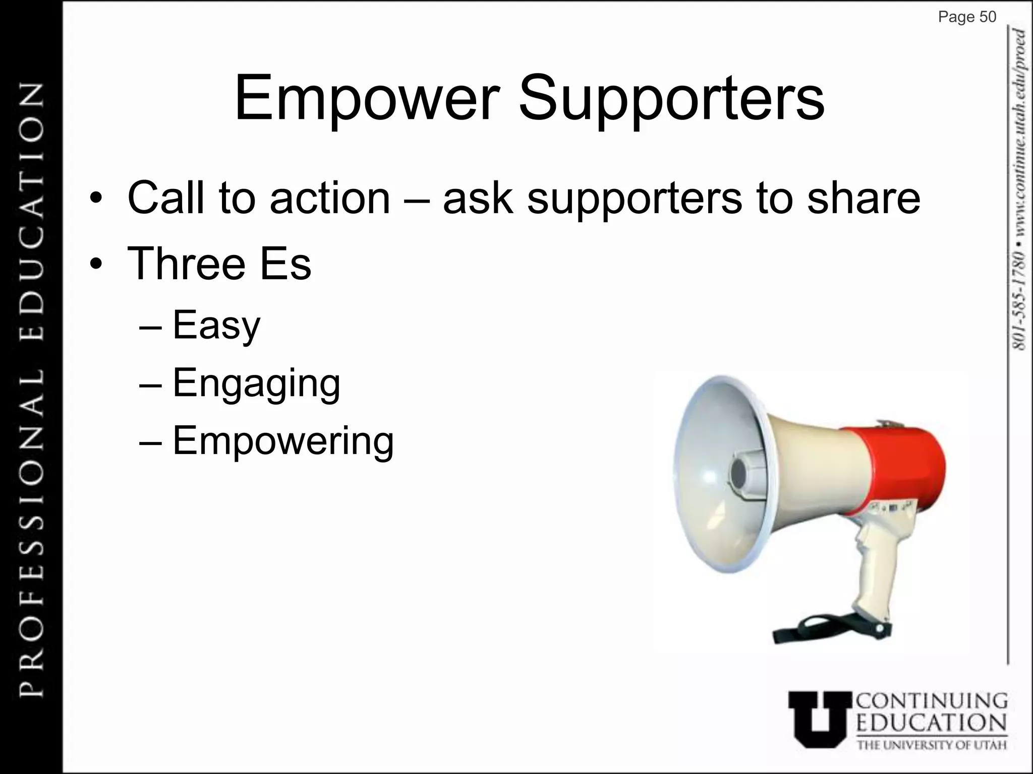Page 50




       Empower Supporters
• Call to action – ask supporters to share
• Three Es
  – Easy
  – Engaging
  – Empowering
 