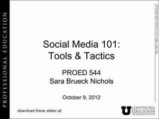 Social Media 101:
               Tools & Tactics
                    PROED 544
                 Sara Brueck Nichols

                            October 9, 2012

download these slides at:
 