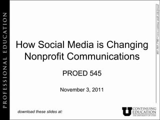 How Social Media is Changing
 Nonprofit Communications
                        PROED 545

                       November 3, 2011



download these slides at:
 