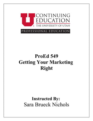 ProEd 549
Getting Your Marketing
         Right




     Instructed By:
  Sara Brueck Nichols
 