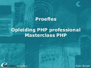 Arjan Burger 
Proefles 
Opleiding PHP professional 
Masterclass PHP 
 