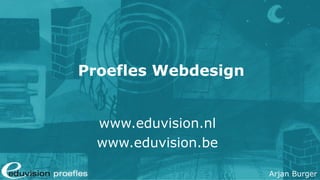 Arjan Burger
Proefles Webdesign
www.eduvision.nl
www.eduvision.be
 