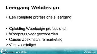 Webdesign
Leergang Webdesign
• Een complete professionele leergang
• Opleiding Webdesign professional
• Wordpress voor gevorderden
• Cursus Zoekmachine marketing
> Veel voordeliger
 