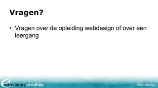 Webdesign
Vragen?
• Vragen over de opleiding webdesign of over een
leergang
 
