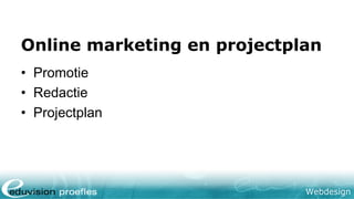Webdesign
Online marketing en projectplan
• Promotie
• Redactie
• Projectplan
 