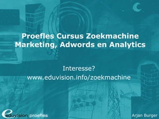 Proefles Cursus Zoekmachine Marketing, Adwords en Analytics Interesse? www.eduvision.info/zoekmachine 