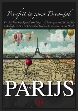 Proefrit in jouw Droomjob
Een Stap voor Stap Reisgids door Parijs in de Voetstappen van Julie en Julia

en Midnight in Paris om het Werk te Vinden en Creëren waar Jij van Houdt




PARIJS                  in
 