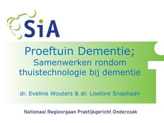 Proeftuin Dementie; Samenwerken rondom thuistechnologie bij dementie dr. Eveline Wouters & dr. Liselore Snaphaan  