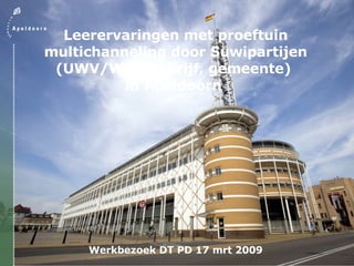 Leerervaringen met proeftuin multichanneling door Suwipartijen (UWV/Werkbedrijf, gemeente)  in Apeldoorn  Werkbezoek DT PD 17 mrt 2009 