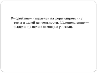 Второй этап направлен на формулирование
темы и целей деятельности. Целеполагание —
выделение цели с помощью учителя.

 