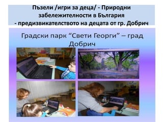 Пъзели /игри за деца/ - Природни
забележителности в България
- предизвикателството на децата от гр. Добрич
 