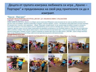 Децата от групата изиграха любимата си игра ,,Кралю –
Портарю” и предизвикаха на свой ред приятелите си да я
изиграят.
 