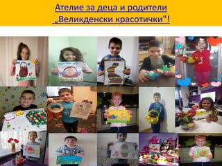 Ателие за деца и родители
„Великденски красотички"!
 