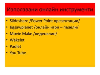 Използвани онлайн инструменти
• Slideshare /Power Point презентации/
• Jigsawplanet /онлайн игри – пъзели/
• Movie Make /видеоклип/
• Wakelet
• Padlet
• You Tube
 
