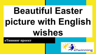 Beautiful Easter
picture with English
wishes
еТвининг проект
 