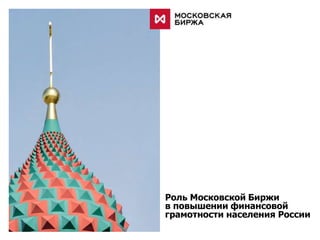 Роль Московской Биржи
в повышении финансовой
грамотности населения России
 