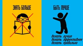 Знать больше Быть лучше
делать лучше
делать эффективнее
делать правильно
 