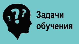 Задачи
обучения
 
