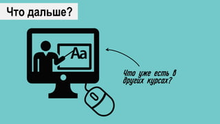 Что дальше?
Что уже есть в
других курсах?
 