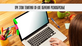 При этом Тематика on-line обучения разнообразные
 