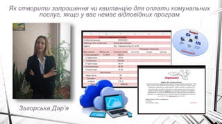 Як створити запрошення чи квитанцію для оплати комунальних
послуг, якщо у вас немає відповідних програм
Загорська Дар’я
 