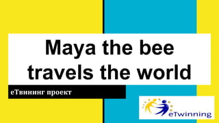 Maya the bee
travels the world
еТвининг проект
 
