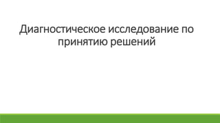 Диагностическое исследование по
принятию решений
 