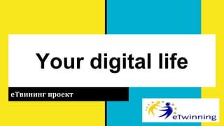 Your digital life
еТвининг проект
 