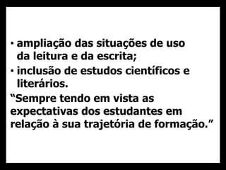 • ampliação das situações de uso
da leitura e da escrita;
• inclusão de estudos científicos e
literários.
“Sempre tendo em vista as
expectativas dos estudantes em
relação à sua trajetória de formação.”
33
 