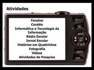 Atividades
Fanzine
Cordéis
Informática e Tecnologia da
Informação
Rádio Escolar
Jornal Escolar
Histórias em Quadrinhos
Fotografia
Vídeos
Atividades de Pesquisa
 