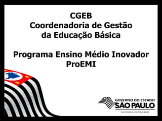 CGEB
Coordenadoria de Gestão
da Educação Básica
Programa Ensino Médio Inovador
ProEMI
 