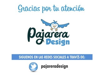 Gracias por tu atención



SIGUENOS EN LAS REDES SOCIALES A TRAVÉS DE:

              pajareradesign
 