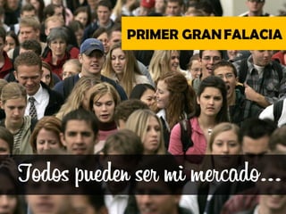 PRIMER GRAN FALACIA




Todos pueden ser mi mercado…
 