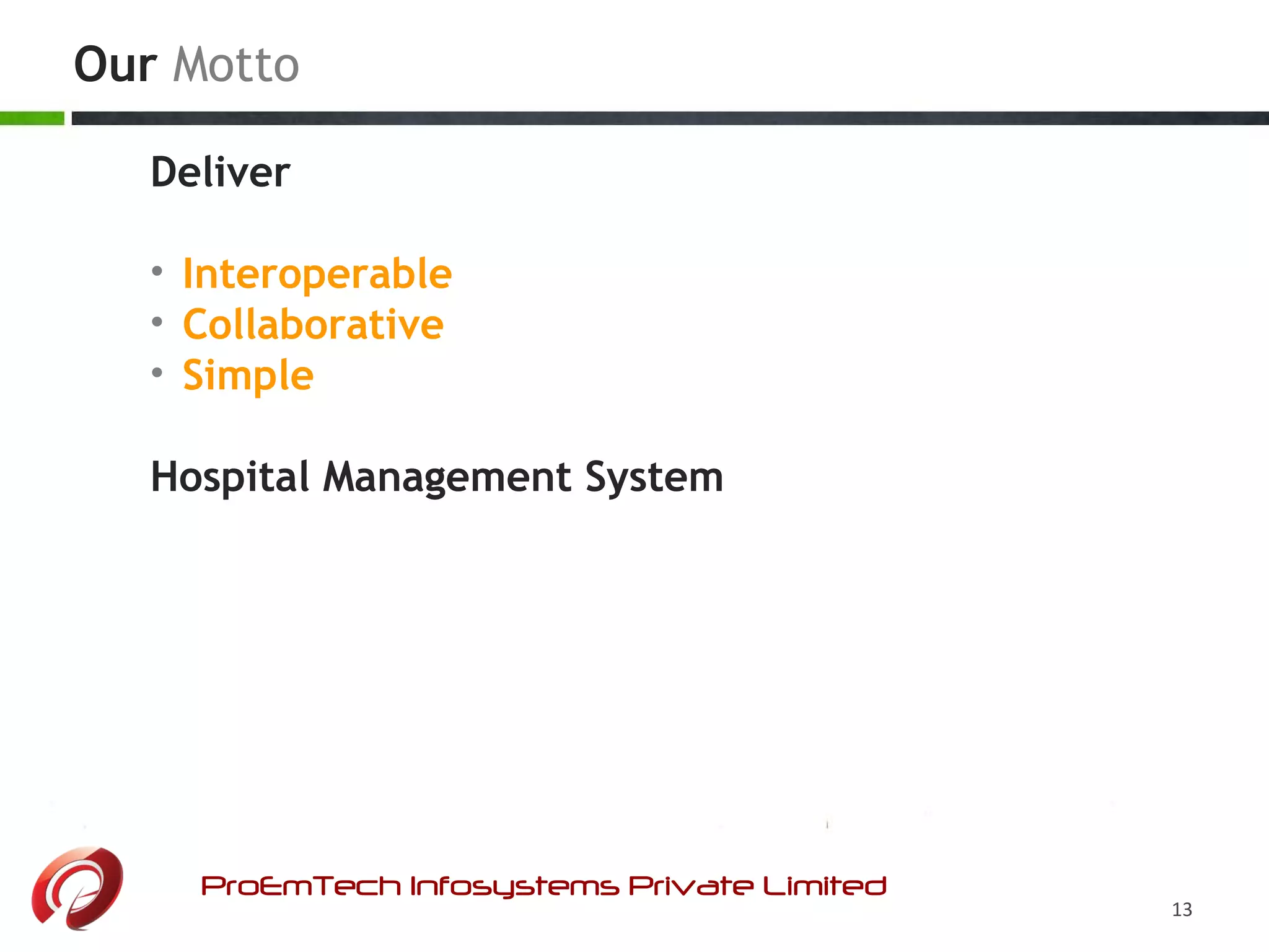 Our Motto
ProEmTech Infosystems Private Limited
13
Deliver
• Interoperable
• Collaborative
• Simple
Hospital Management System
