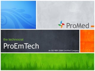 ProMed
the technocrat
ProEmTech
1
An ISO 9001:2008 Certified Company
 