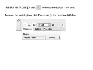 INSERT EXTRUDE [Or click

in the feature toolbar – left side]

To select the sketch plane, click Placement (in the dashboard) Define

 
