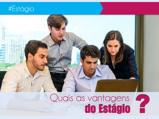 Quais as vantagens
#Estágio
 E ?
 