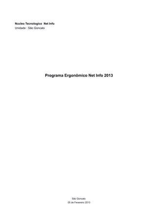 Nucleo Tecnologico Net Info
Unidade : São Goncalo




                        Programa Ergonômico Net Info 2013




                                      São Goncalo
                                   05 de Fevereiro 2013
 